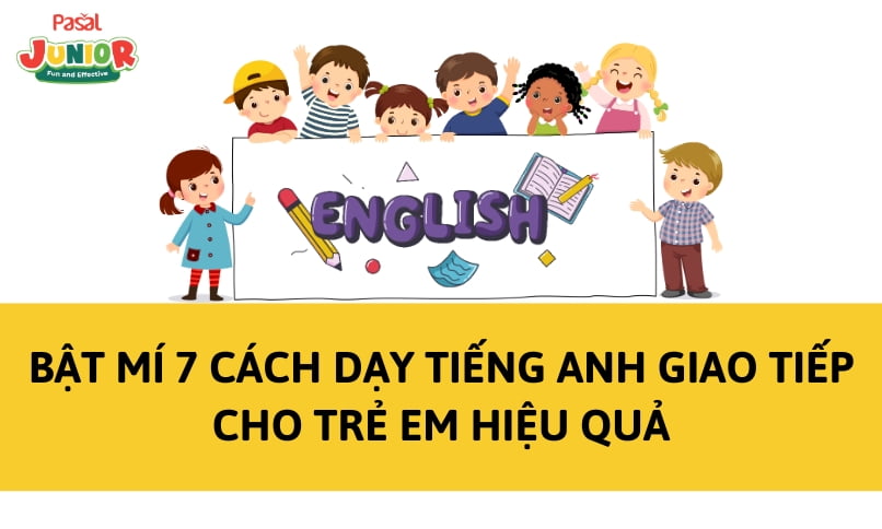 Bật mí 7 cách dạy tiếng Anh giao tiếp cho trẻ em hiệu quả