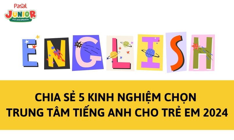 Chia sẻ 5 kinh nghiệm chọn trung tâm tiếng Anh cho trẻ em 2024
