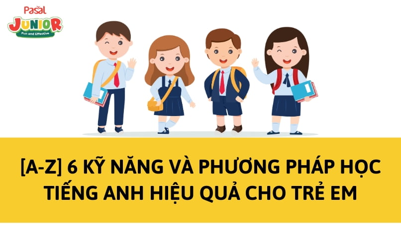 [A-Z] 6 kỹ năng và phương pháp học tiếng Anh hiệu quả cho trẻ em